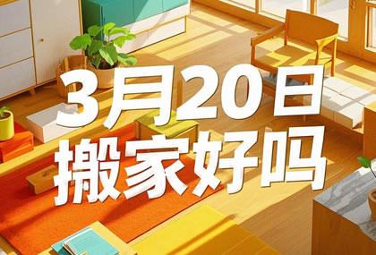 2025年3月20日搬家好吗 今天是适合乔迁的日子吗