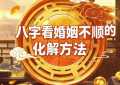 八字看婚姻不顺的化解方法 郑先生为你解答