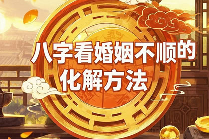 八字看婚姻不顺的化解方法 郑先生为你解答